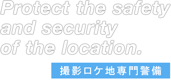 Protect the safety and security of the location. 撮影ロケ地専門警備